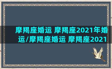 摩羯座婚运 摩羯座2021年婚运/摩羯座婚运 摩羯座2021年婚运-我的网站